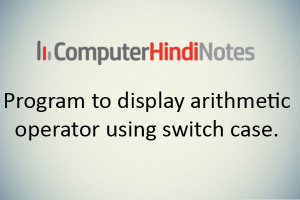 Program to display arithmetic operator using switch case.
