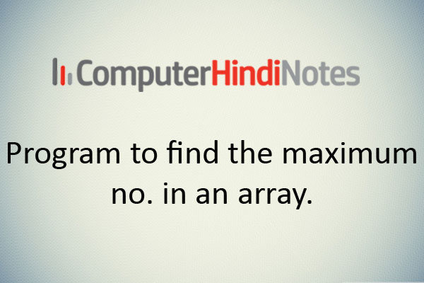 Program to find the maximum no. in an array.