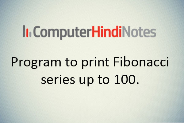 Program to print Fibonacci series up to 100.