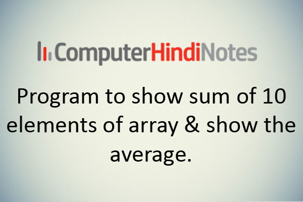 Program to show sum of 10 elements of array & show the average.