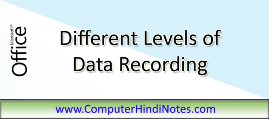 Different levels of data recording (डाटा रिकॉर्ड करने के विभिन्न स्तर)
